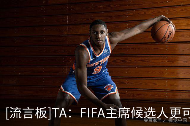 [流言板]TA：FIFA主席候选人更可能来自欧洲外，并得到欧足联支持